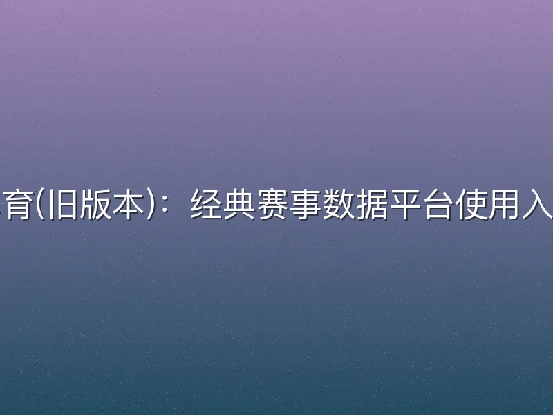 球探体育(旧版本)：经典赛事数据平台使用入门指南