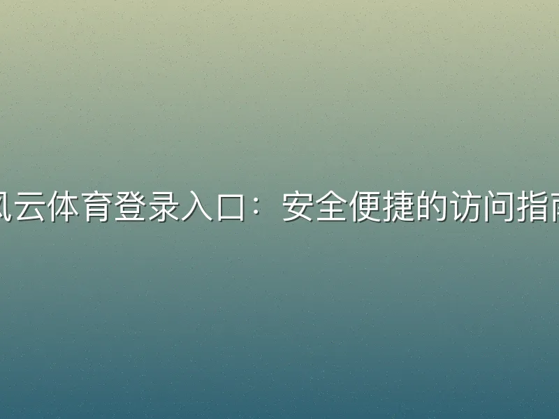 风云体育登录入口：安全便捷的访问指南