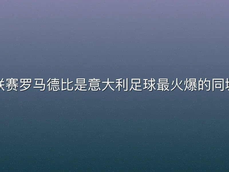 意甲联赛罗马德比是意大利足球最火爆的同城对决